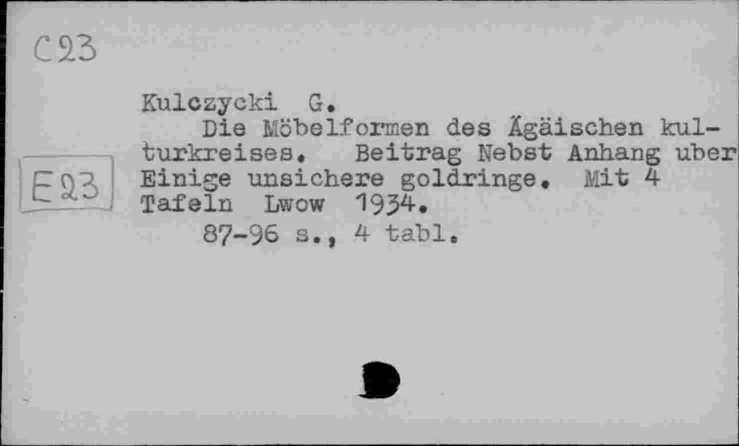 ﻿С S3
Е9.3
Kulczycki G.
Die Möbelformen des Ägäischen kul-turkreises. Beitrag Nebst Anhang über Einige unsichere goldringe. Mit 4 Tafeln Lwow 1954.
87-96 s.» 4 tabl.